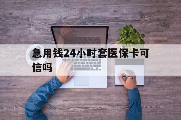 海南最新急用钱24小时套医保卡可信吗方法分析(最方便真实的海南急用钱套医保卡联系方式v渠道方法)