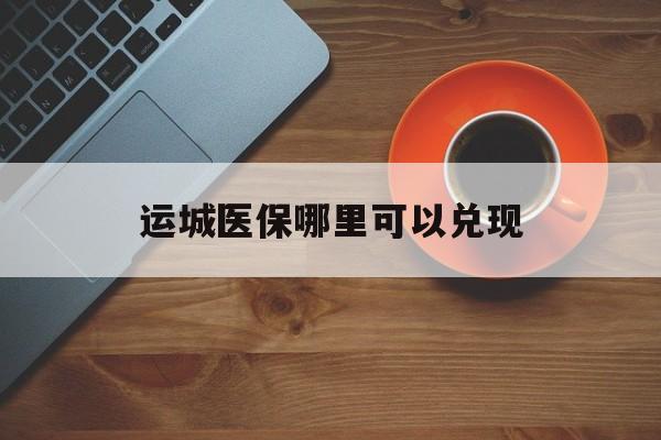 海南最新运城医保哪里可以兑现方法分析(最方便真实的海南运城医保局在哪里方法)